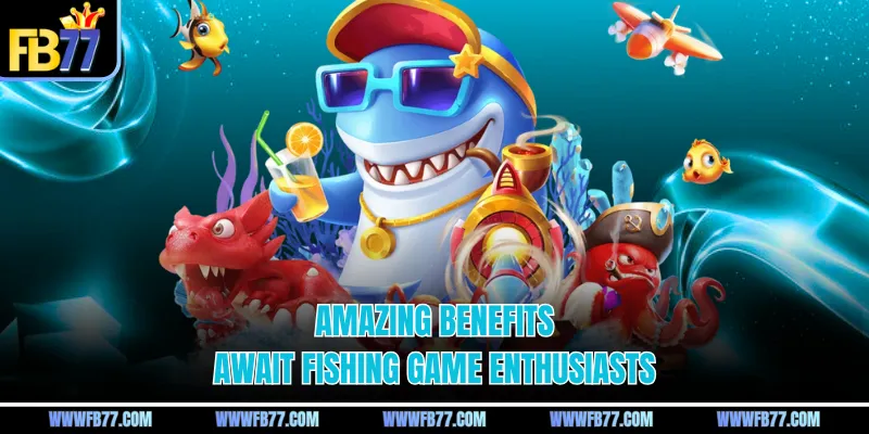 Amazing benefits await fishing game enthusiasts
