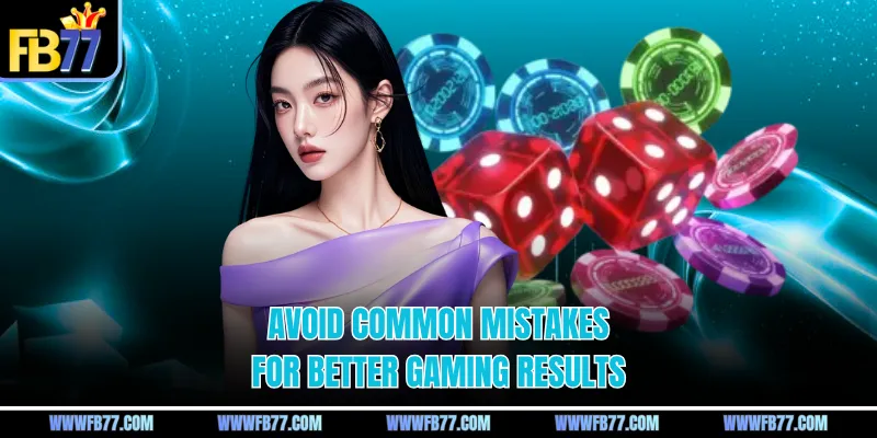 Avoid common mistakes for better gaming results