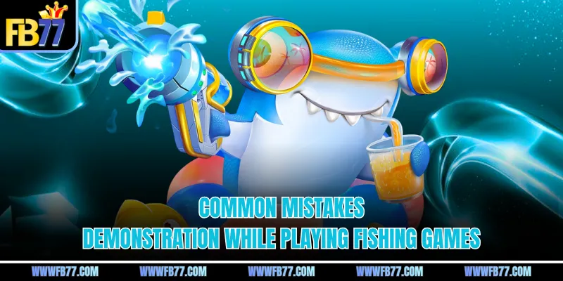 Common mistakes demonstration while playing fishing games