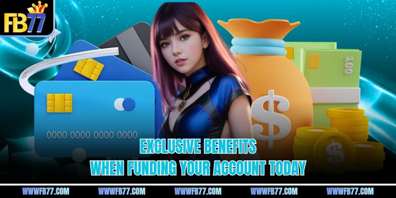 Exclusive benefits when funding your account today